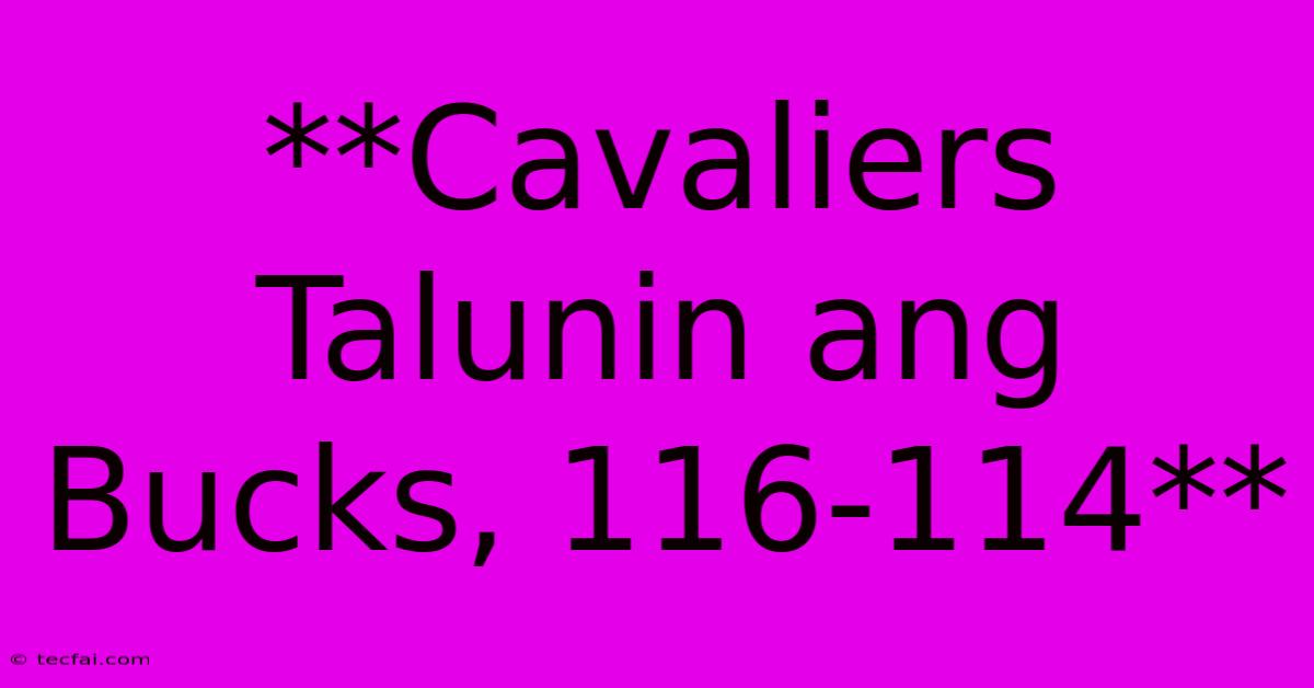 **Cavaliers Talunin Ang Bucks, 116-114**