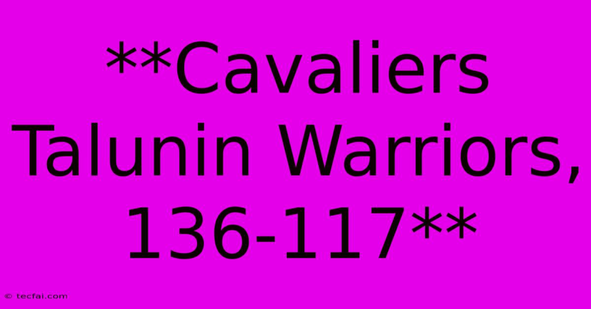 **Cavaliers Talunin Warriors, 136-117**