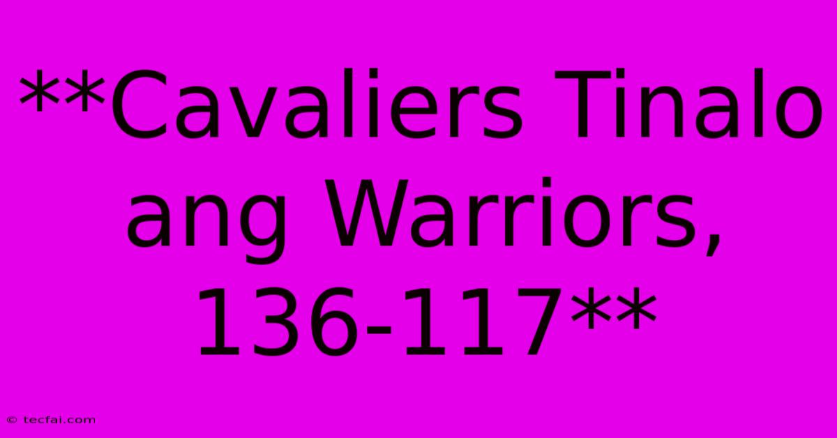 **Cavaliers Tinalo Ang Warriors, 136-117**