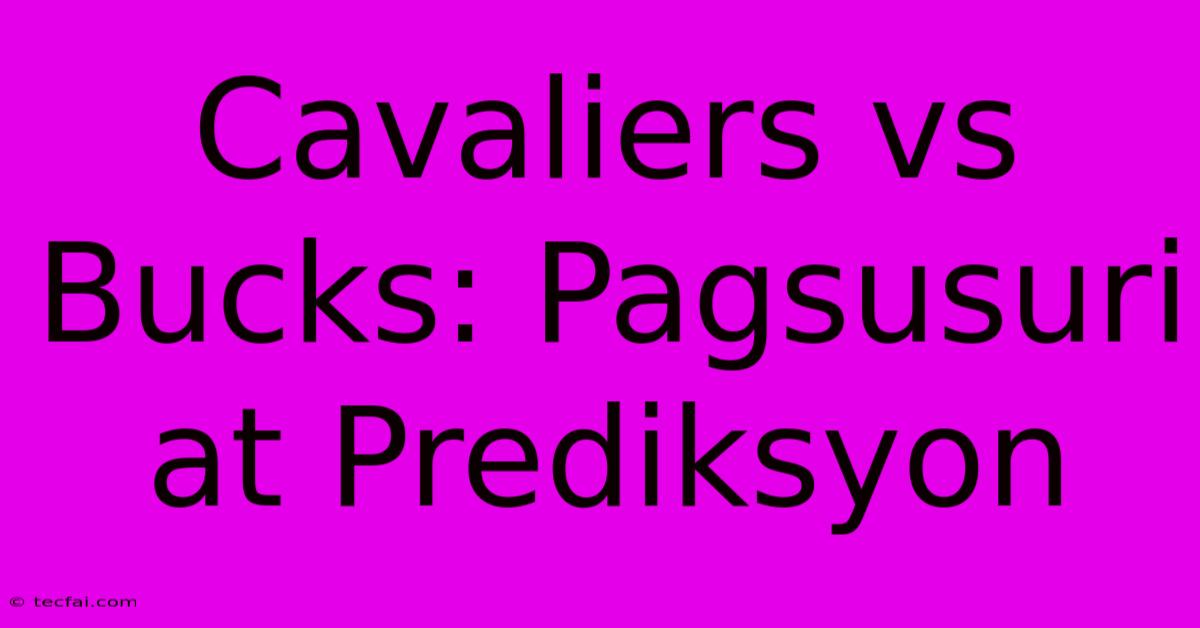 Cavaliers Vs Bucks: Pagsusuri At Prediksyon