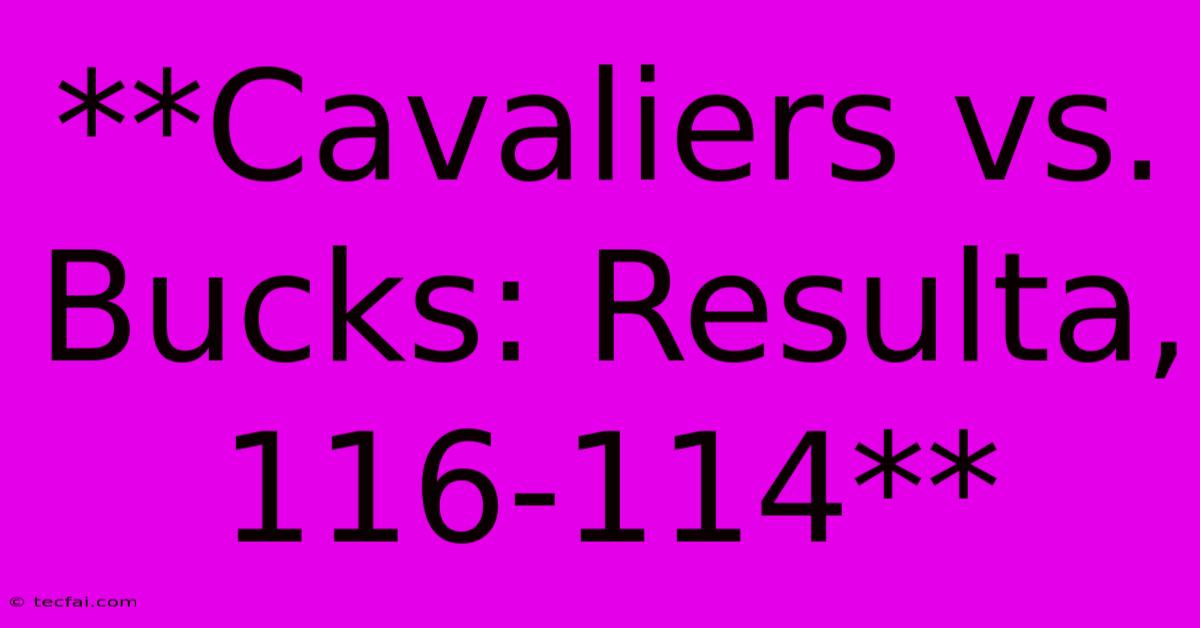 **Cavaliers Vs. Bucks: Resulta, 116-114**