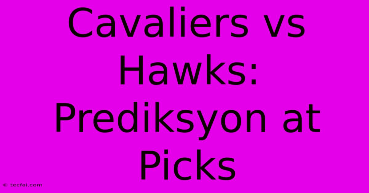 Cavaliers Vs Hawks: Prediksyon At Picks