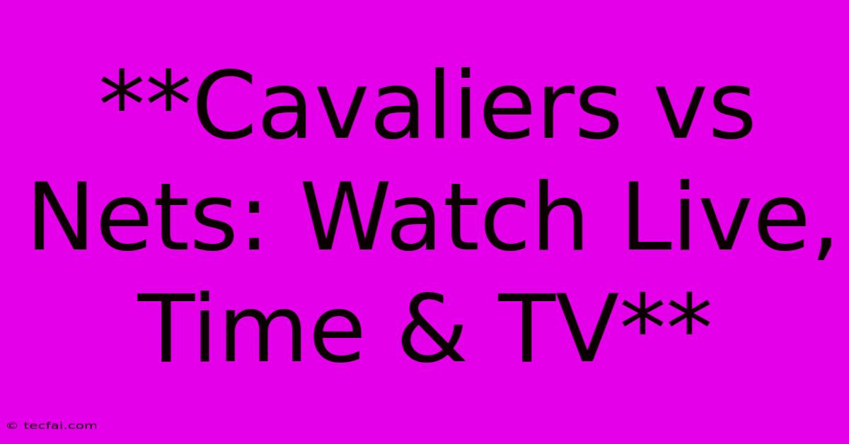 **Cavaliers Vs Nets: Watch Live, Time & TV**