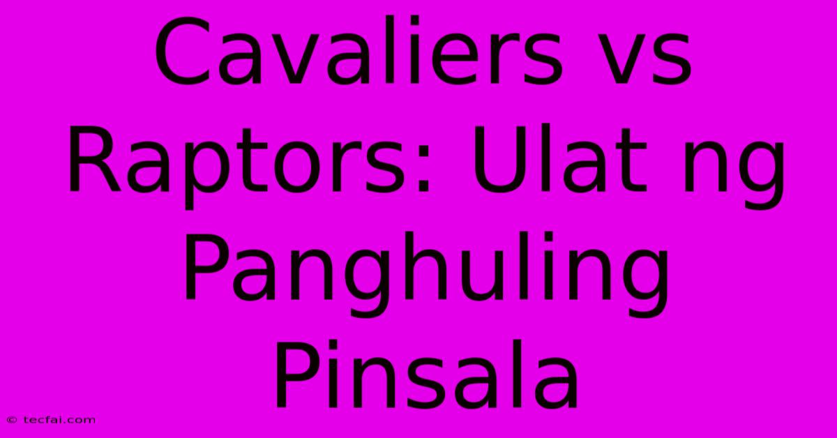 Cavaliers Vs Raptors: Ulat Ng Panghuling Pinsala