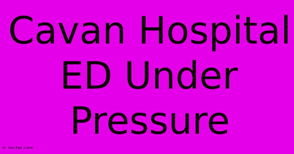 Cavan Hospital ED Under Pressure