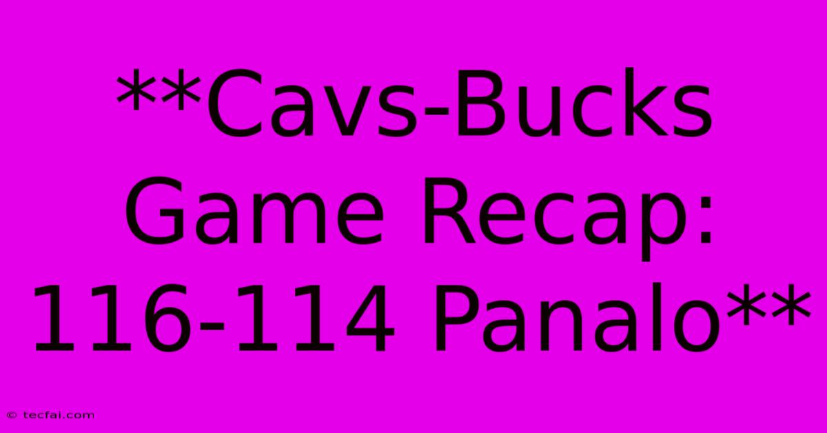 **Cavs-Bucks Game Recap: 116-114 Panalo** 