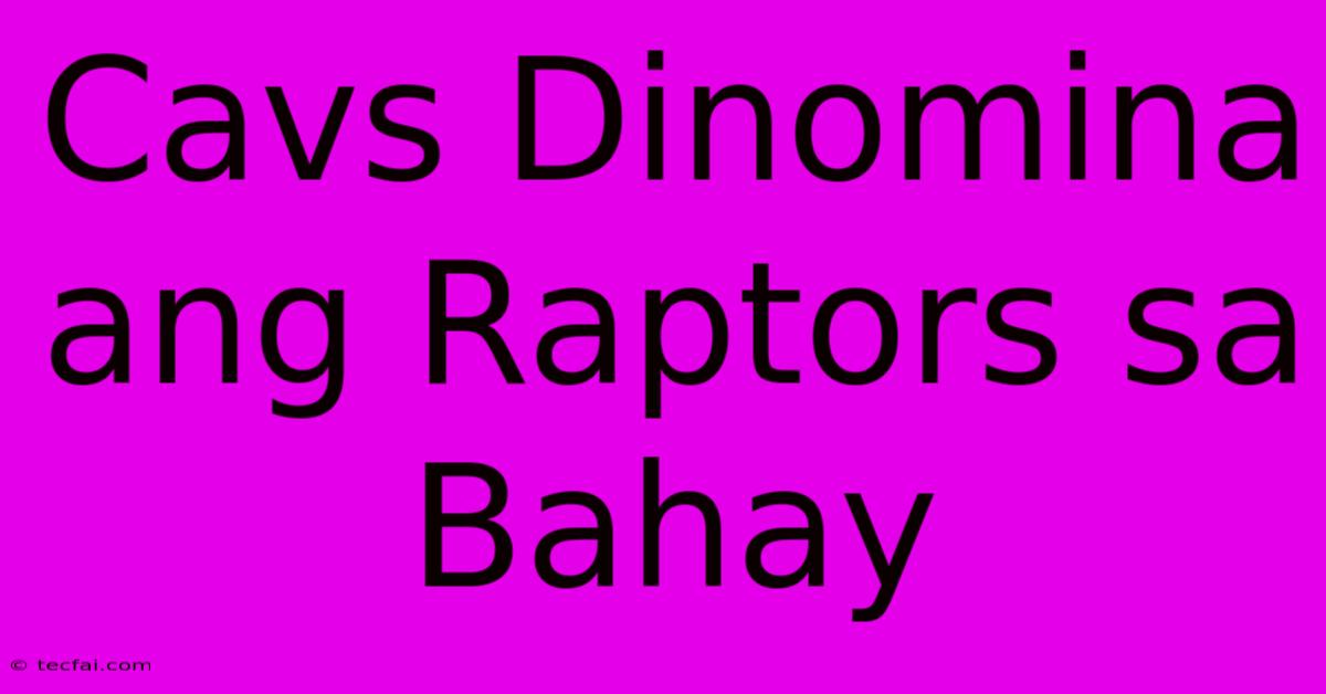 Cavs Dinomina Ang Raptors Sa Bahay