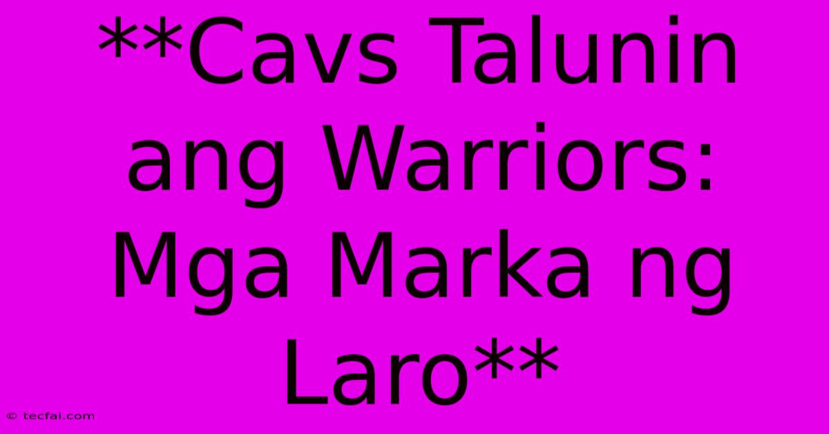 **Cavs Talunin Ang Warriors: Mga Marka Ng Laro**