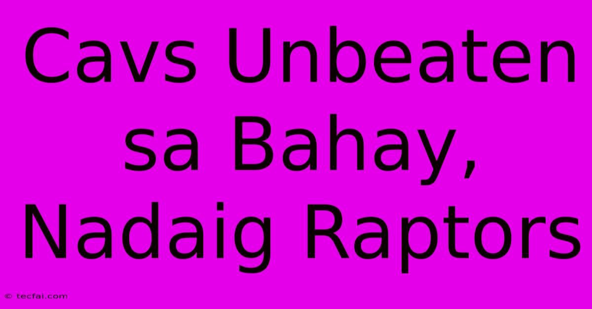 Cavs Unbeaten Sa Bahay, Nadaig Raptors