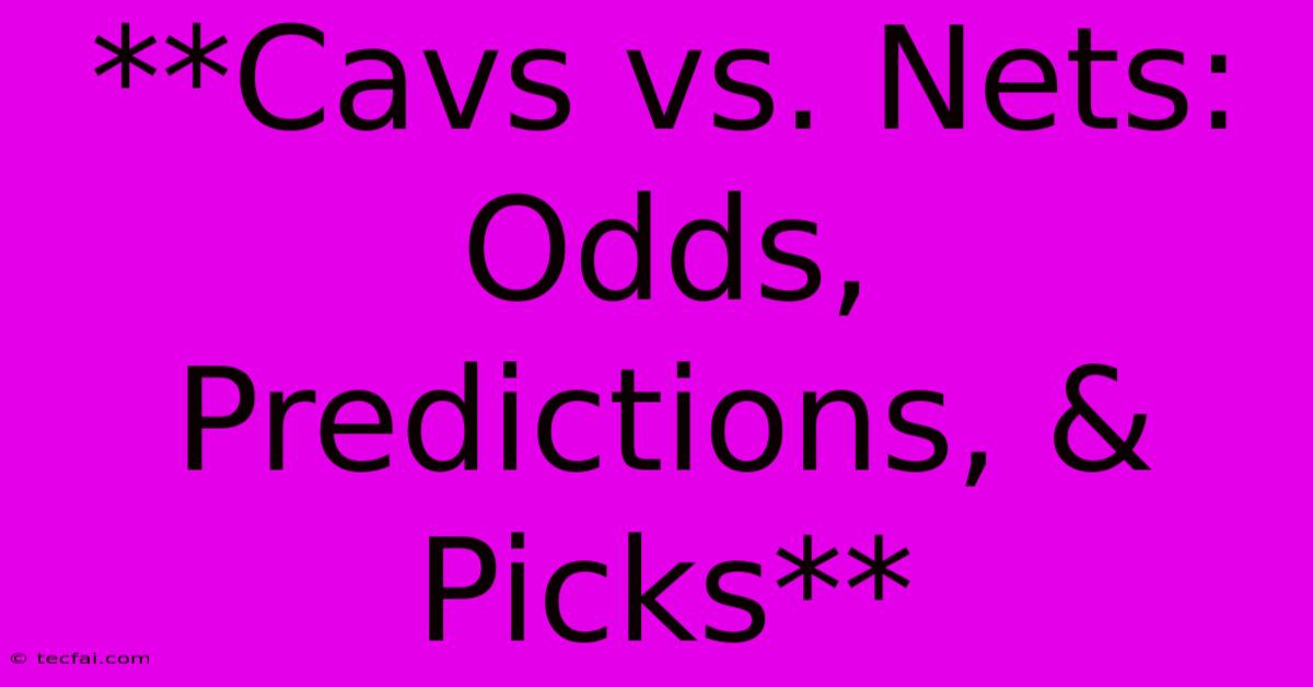 **Cavs Vs. Nets: Odds, Predictions, & Picks** 