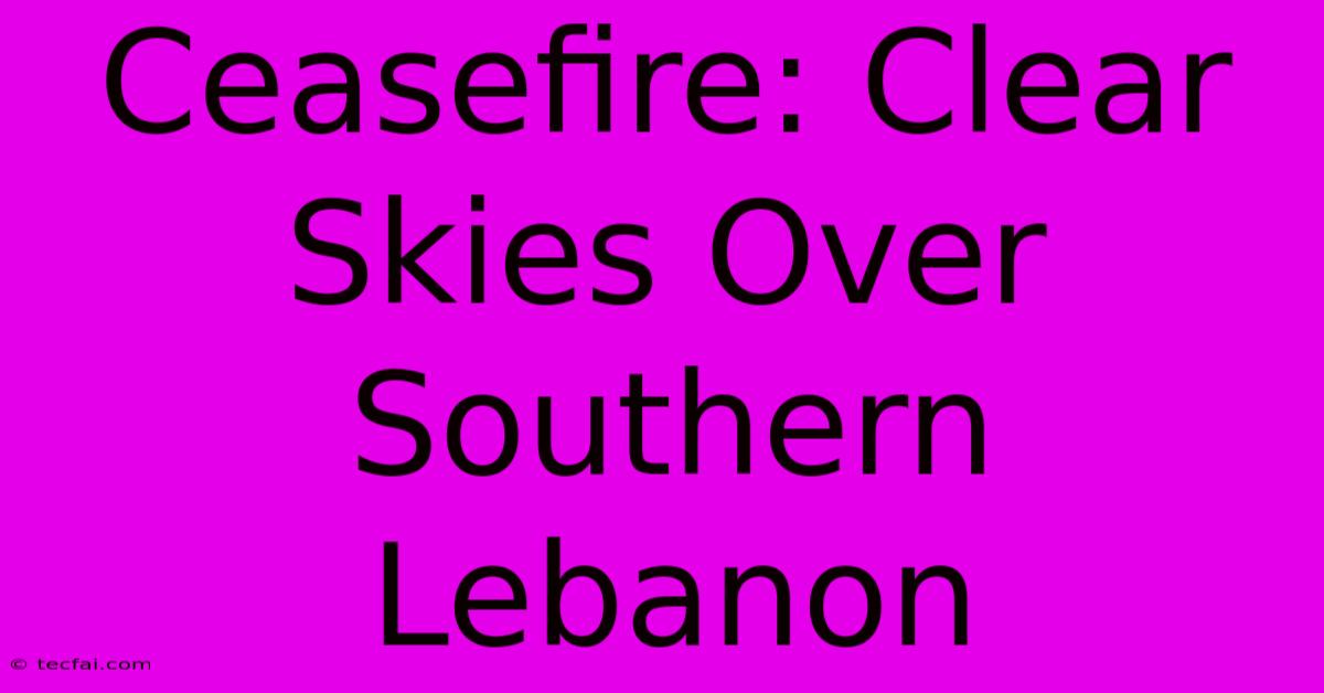 Ceasefire: Clear Skies Over Southern Lebanon