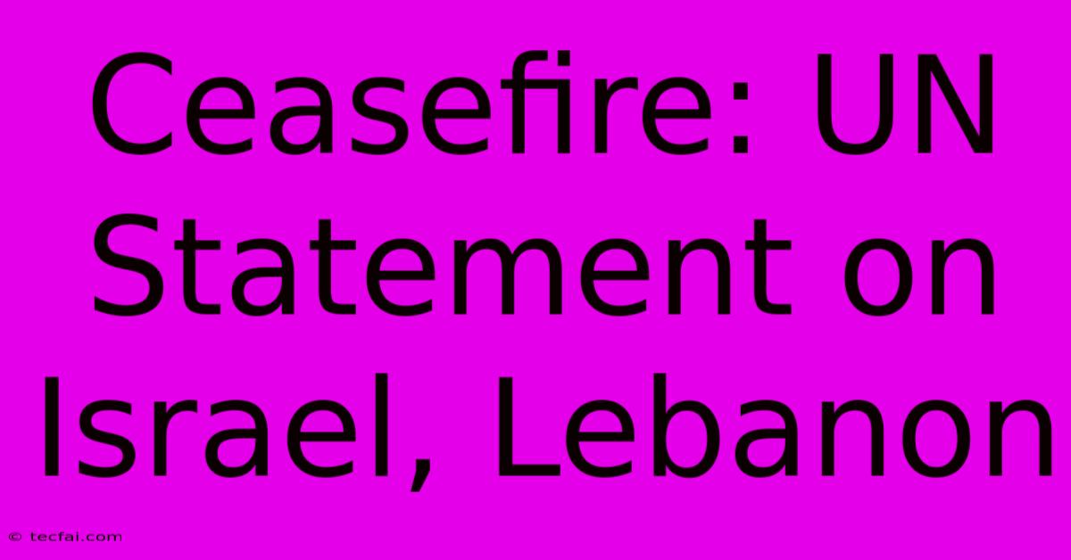 Ceasefire: UN Statement On Israel, Lebanon