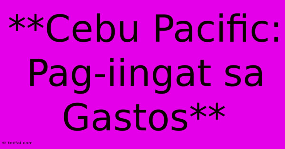 **Cebu Pacific: Pag-iingat Sa Gastos**