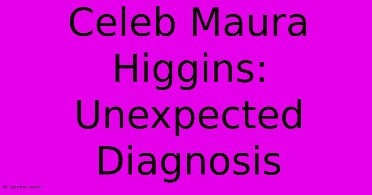 Celeb Maura Higgins: Unexpected Diagnosis