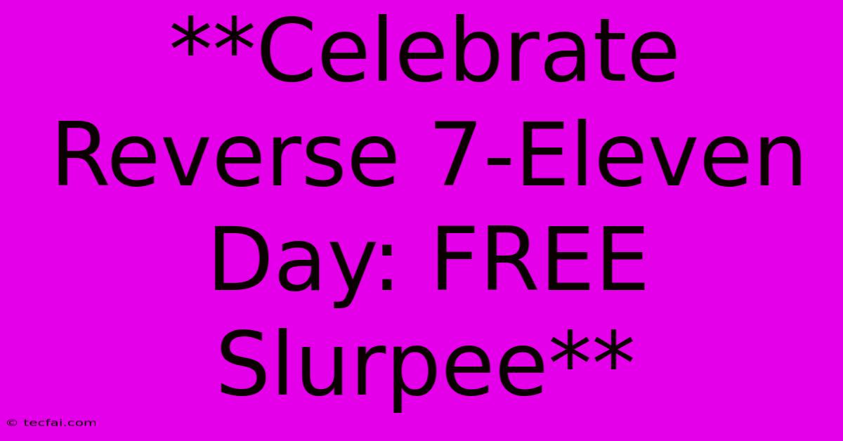 **Celebrate Reverse 7-Eleven Day: FREE Slurpee**