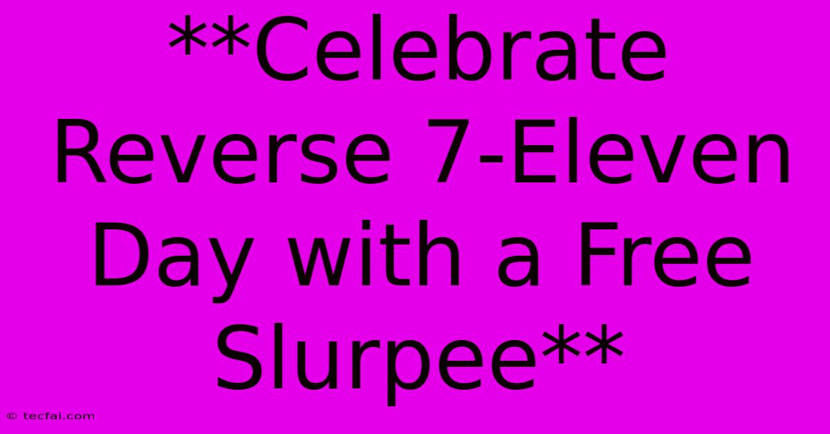 **Celebrate Reverse 7-Eleven Day With A Free Slurpee** 