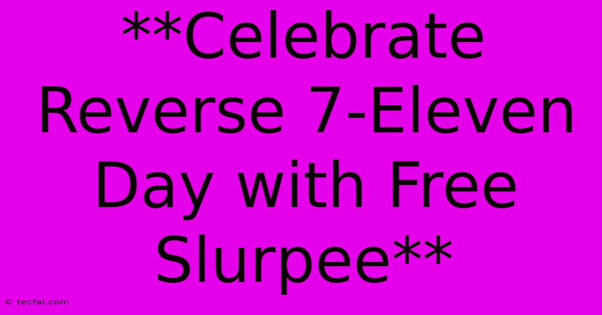 **Celebrate Reverse 7-Eleven Day With Free Slurpee**