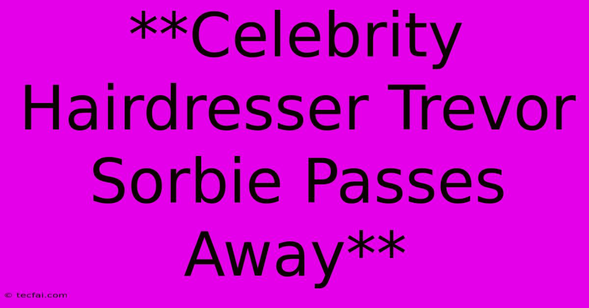 **Celebrity Hairdresser Trevor Sorbie Passes Away**