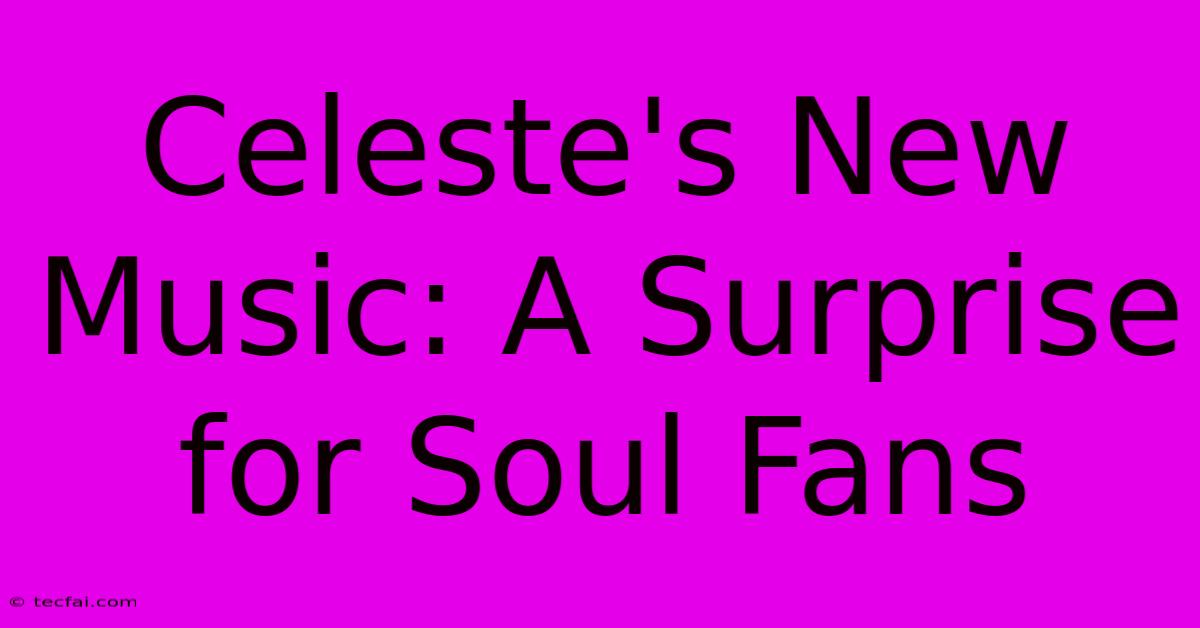 Celeste's New Music: A Surprise For Soul Fans