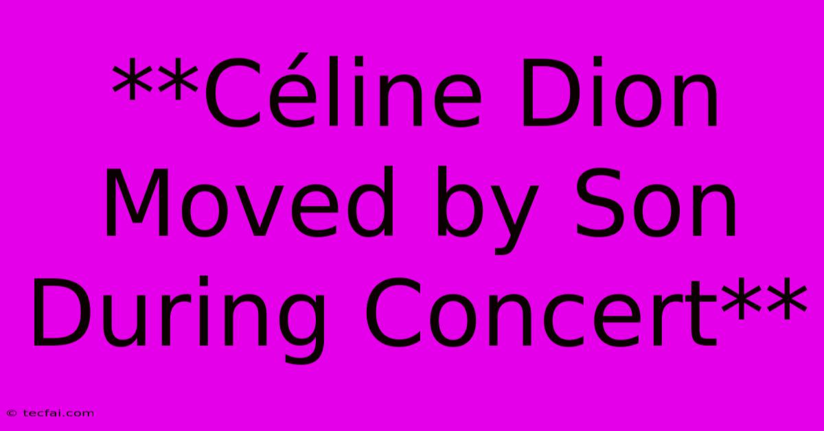 **Céline Dion Moved By Son During Concert**