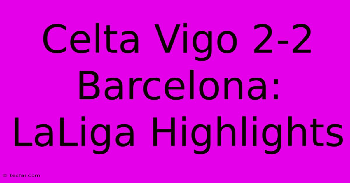 Celta Vigo 2-2 Barcelona: LaLiga Highlights