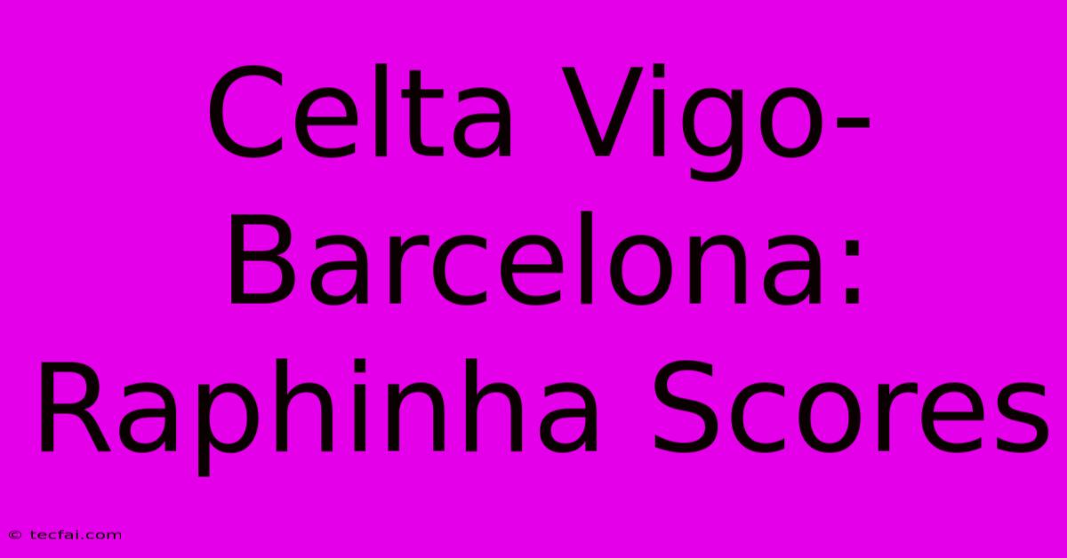 Celta Vigo-Barcelona: Raphinha Scores