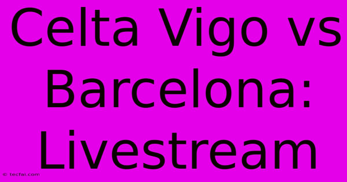 Celta Vigo Vs Barcelona: Livestream