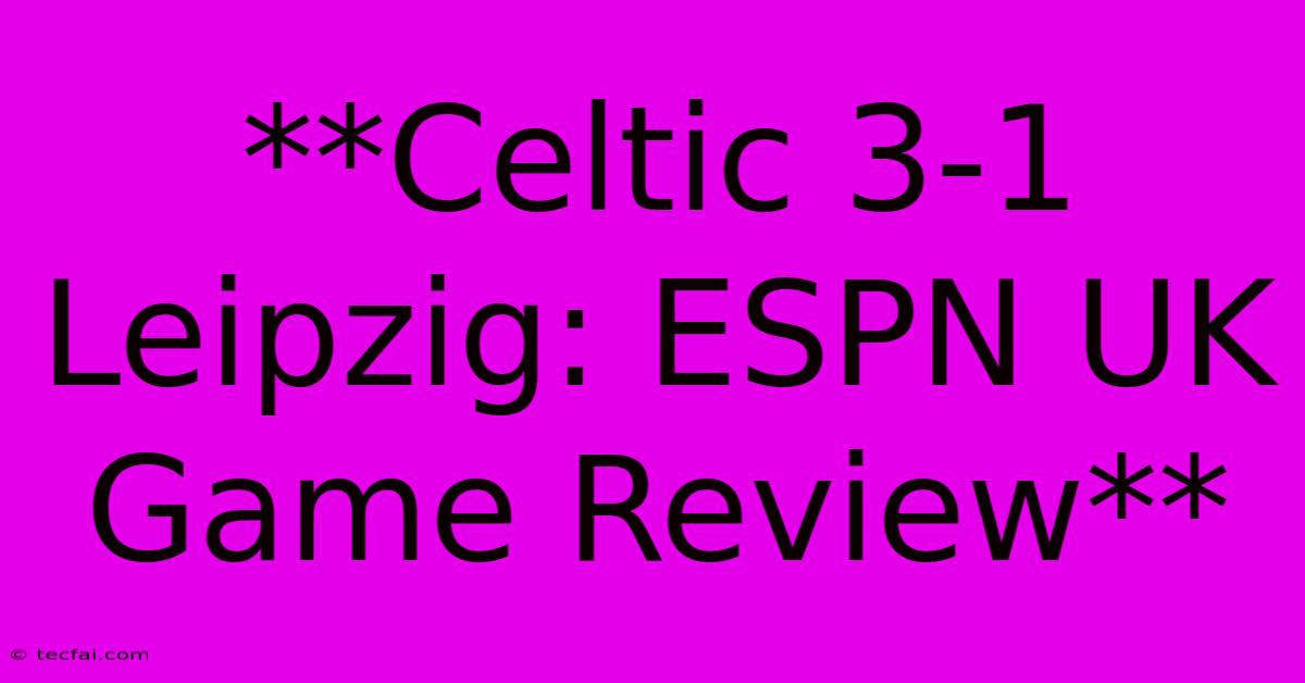 **Celtic 3-1 Leipzig: ESPN UK Game Review**