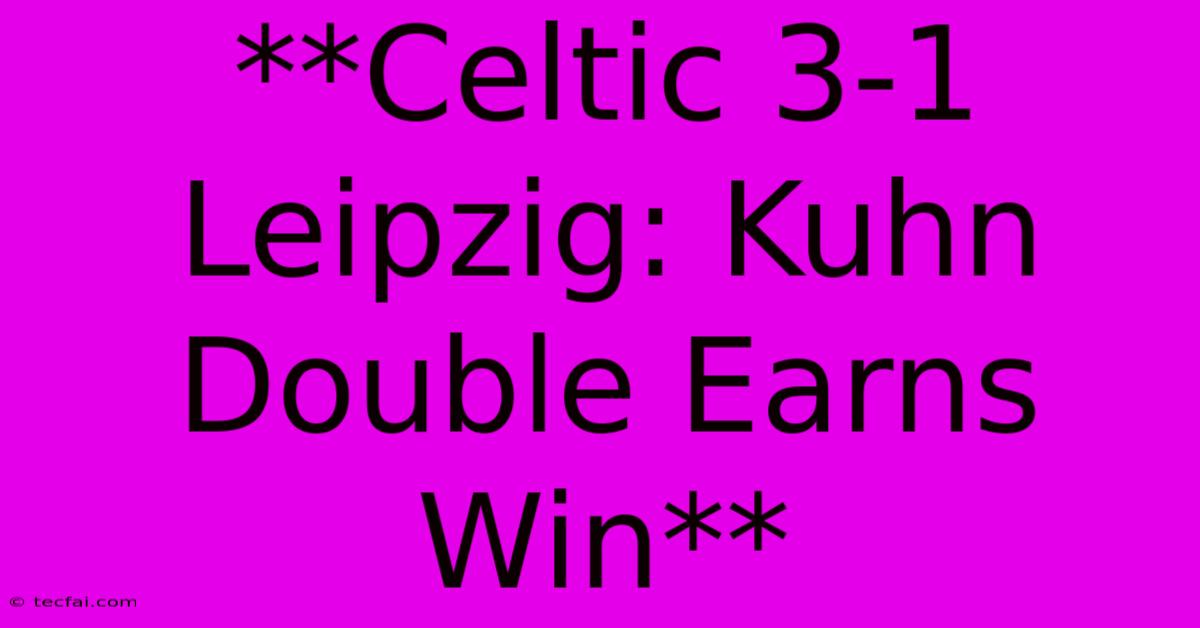 **Celtic 3-1 Leipzig: Kuhn Double Earns Win**