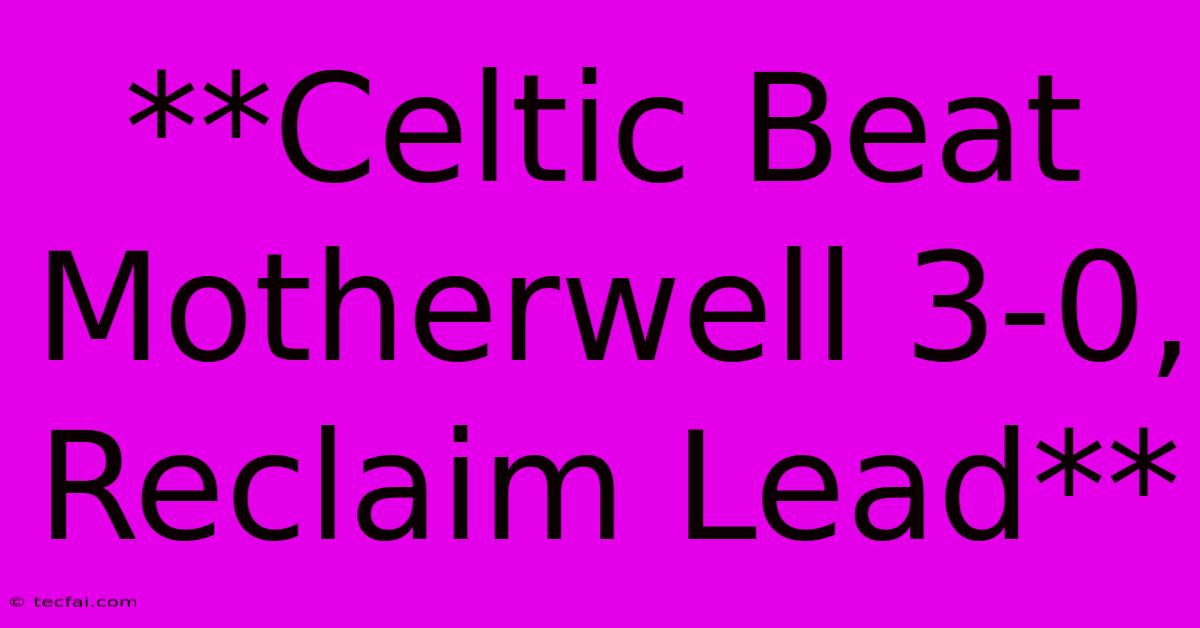 **Celtic Beat Motherwell 3-0, Reclaim Lead**