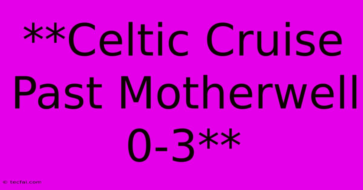 **Celtic Cruise Past Motherwell 0-3**