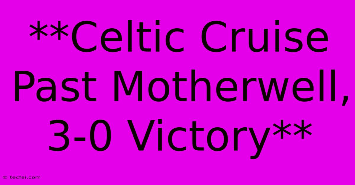 **Celtic Cruise Past Motherwell, 3-0 Victory**