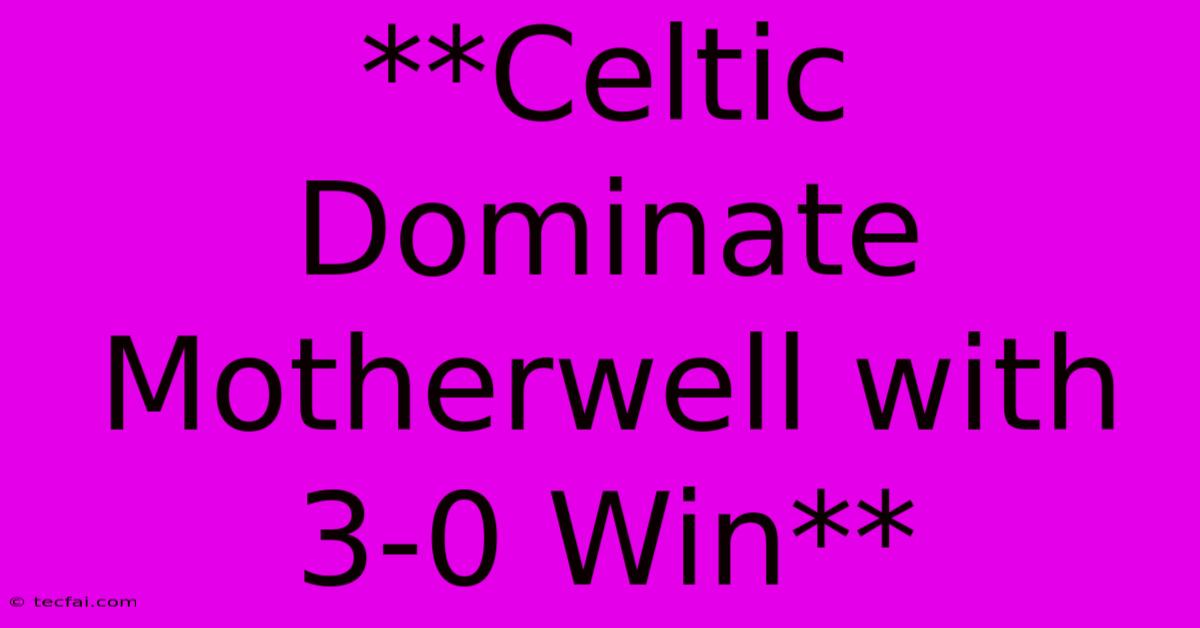 **Celtic Dominate Motherwell With 3-0 Win**