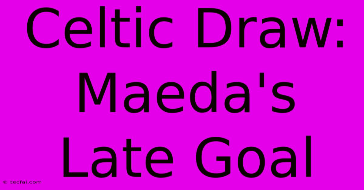 Celtic Draw: Maeda's Late Goal