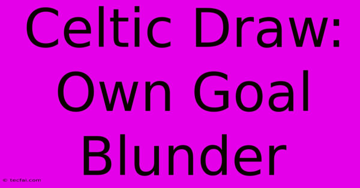 Celtic Draw: Own Goal Blunder