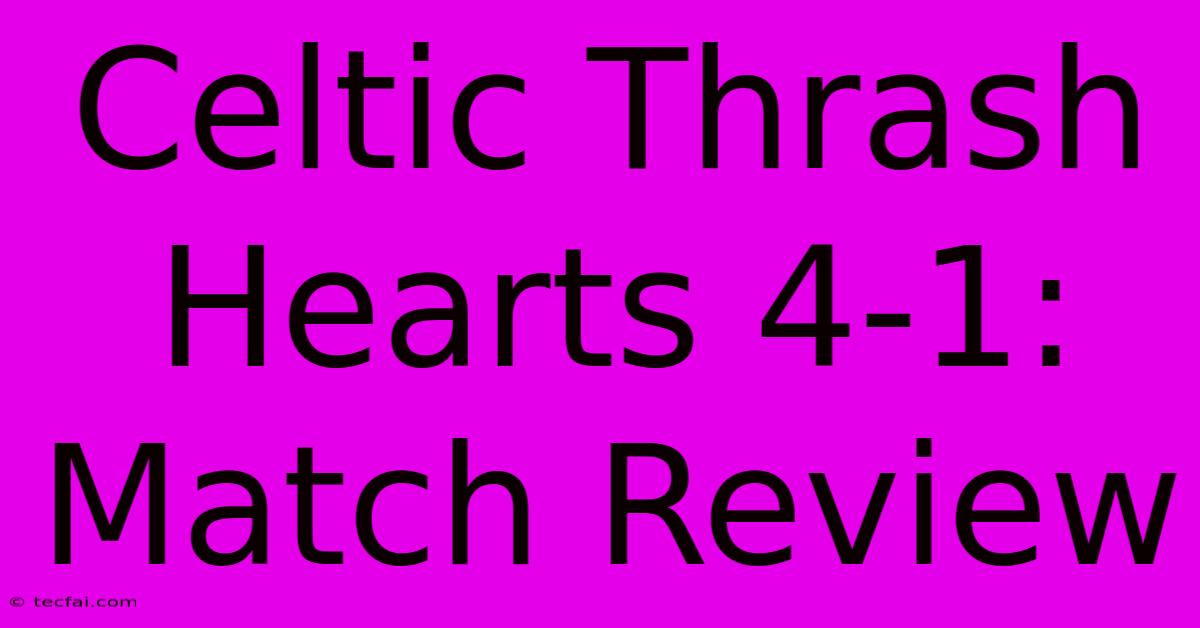 Celtic Thrash Hearts 4-1: Match Review