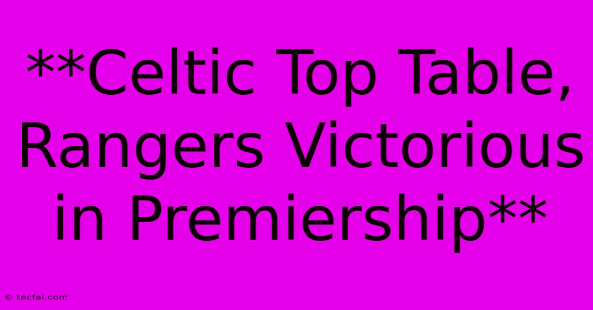 **Celtic Top Table, Rangers Victorious In Premiership**