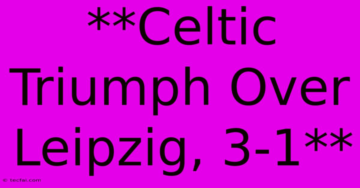 **Celtic Triumph Over Leipzig, 3-1**