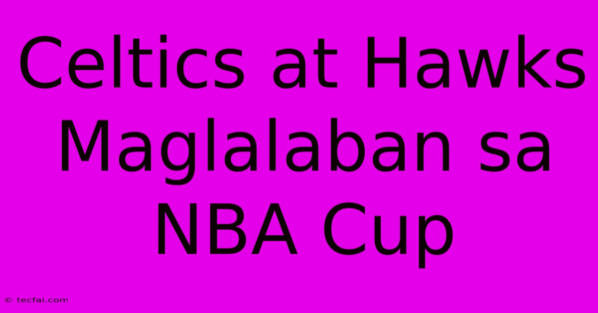 Celtics At Hawks Maglalaban Sa NBA Cup