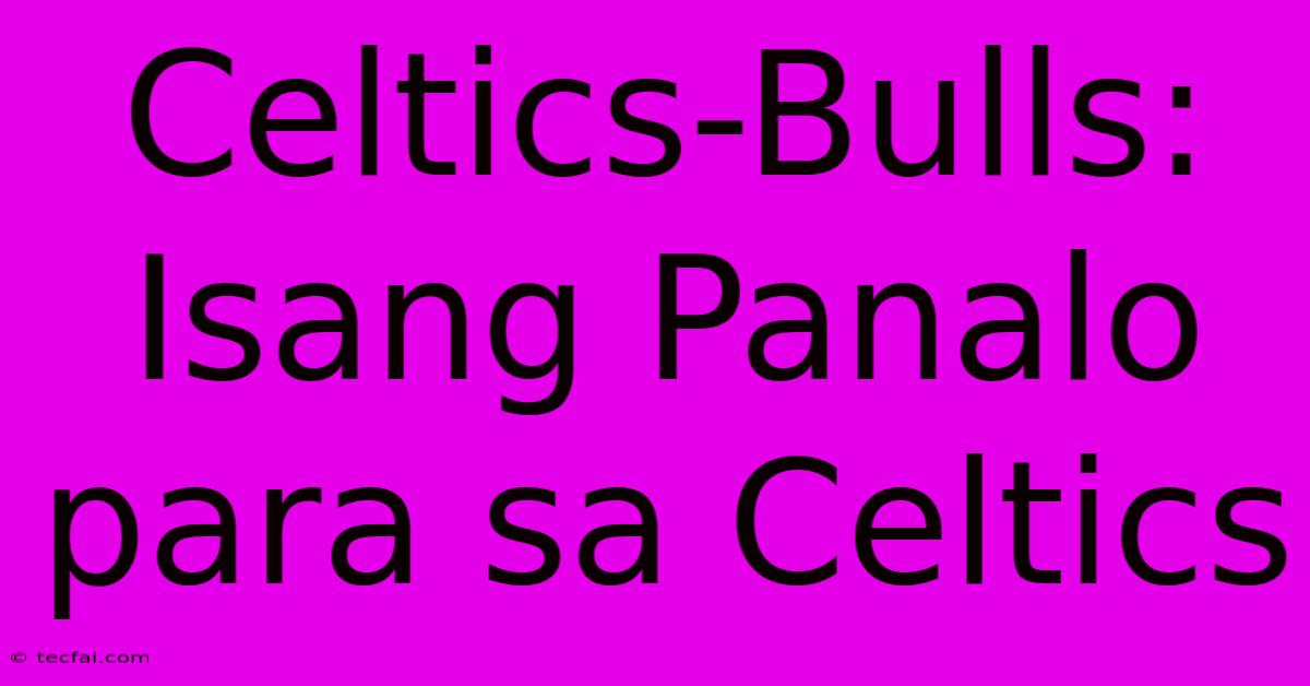 Celtics-Bulls: Isang Panalo Para Sa Celtics