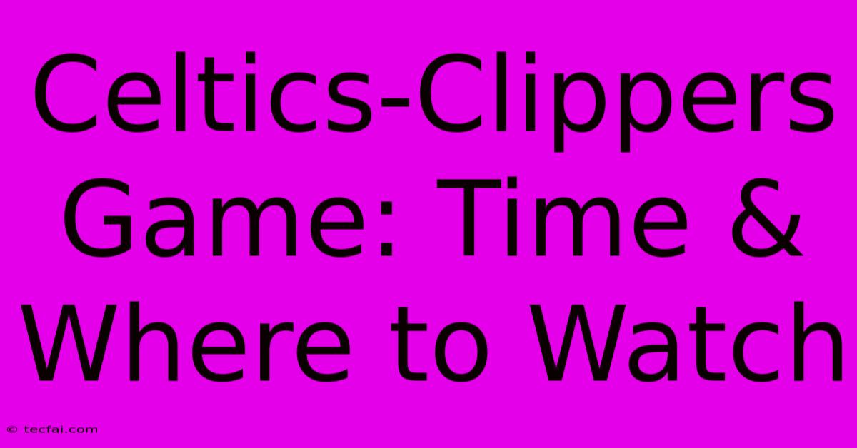 Celtics-Clippers Game: Time & Where To Watch