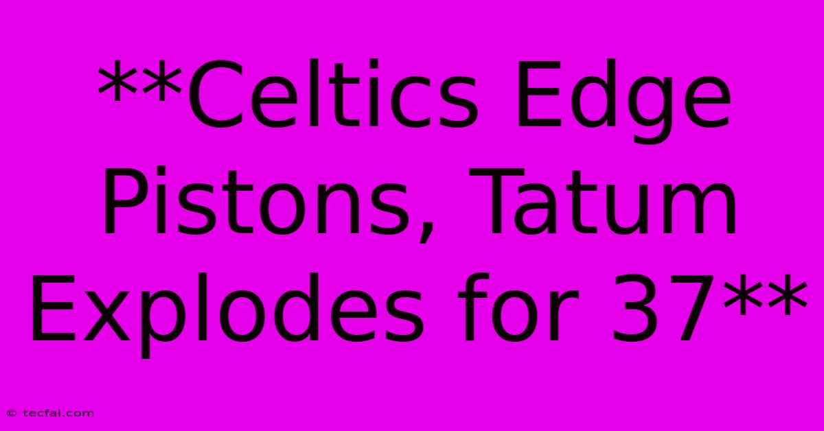 **Celtics Edge Pistons, Tatum Explodes For 37**