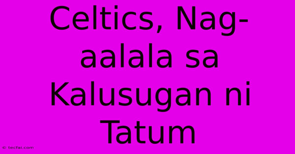 Celtics, Nag-aalala Sa Kalusugan Ni Tatum 