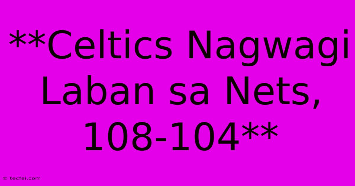 **Celtics Nagwagi Laban Sa Nets, 108-104**