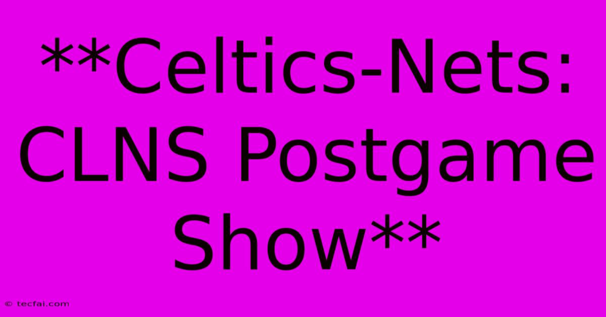 **Celtics-Nets: CLNS Postgame Show**