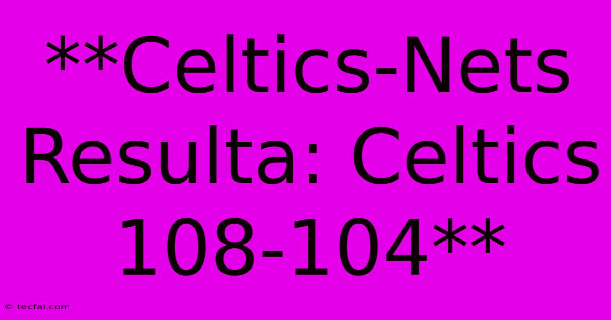 **Celtics-Nets Resulta: Celtics 108-104** 