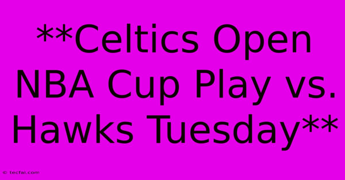 **Celtics Open NBA Cup Play Vs. Hawks Tuesday**