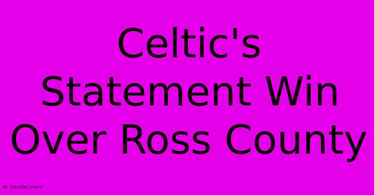 Celtic's Statement Win Over Ross County