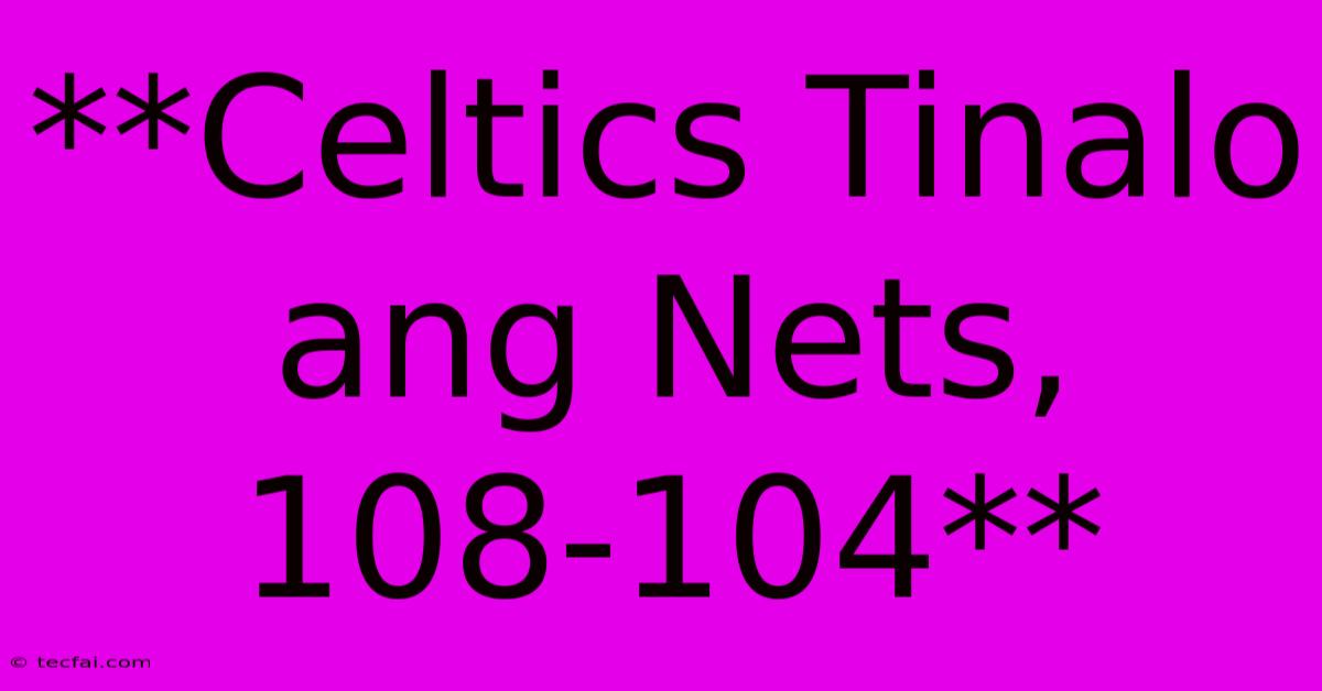 **Celtics Tinalo Ang Nets, 108-104**