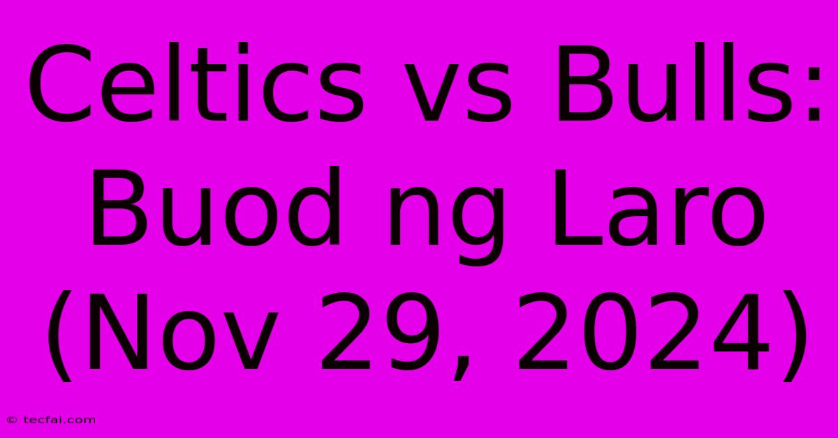 Celtics Vs Bulls: Buod Ng Laro (Nov 29, 2024)